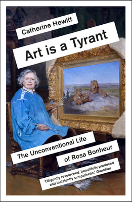 Art Is a Tyrant: The Unconventional Life of Rosa Bonheur