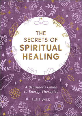 The Secrets of Spiritual Healing: A Beginner&#39;s Guide to Energy Therapies