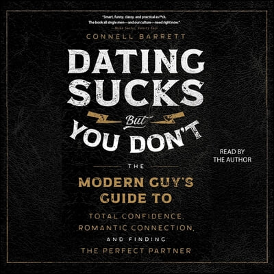 Dating Sucks, But You Don&#39;t: The Modern Guy&#39;s Guide to Total Confidence, Romantic Connection, and Finding the Perfect Partner