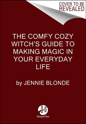 The Comfy Cozy Witch&#39;s Guide to Making Magic in Your Everyday Life