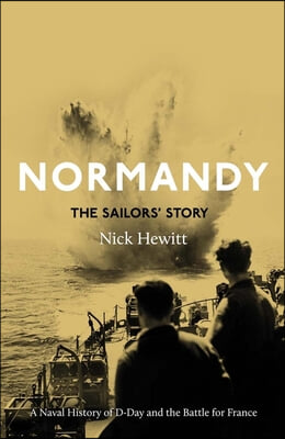 Normandy: The Sailors&#39; Story: A Naval History of D-Day and the Battle for France