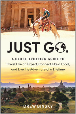 Just Go: A Globe-Trotting Guide to Travel Like an Expert, Connect Like a Local, and Live the Adventure of a Lifetime