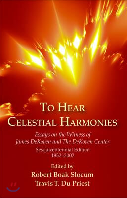 To Hear Celestial Harmonies: Essays on the Witness of James Dekoven and the Dekoven Center, Sesquicentennial Edition, 18522002