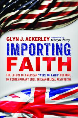 Importing Faith: The Effect of American &quot;Word of Faith&quot; Culture on Contemporary English Evangelical Revivalism