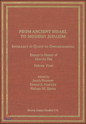 From Ancient Israel to Modern Judaism: Intellect in Quest of Understanding Vol. 4: Essays in Honor of Marvin Fox