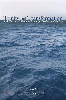 Trinity and Transformation: J. B. Torrance's Vision of Worship, Mission, and Society