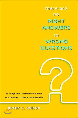 There Are No Right Answers to Wrong Questions: 15 Ways Our Questions Influence Our Choices to Live a Christian Life