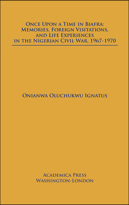 Once Upon a Time in Biafra: Memories, Foreign Visitations and Life Experiences in the Nigerian Civil War, 1967-1970