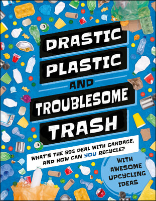 Drastic Plastic &amp; Troublesome Trash: What&#39;s the Big Deal with Rubbish and How Can You Recycle?