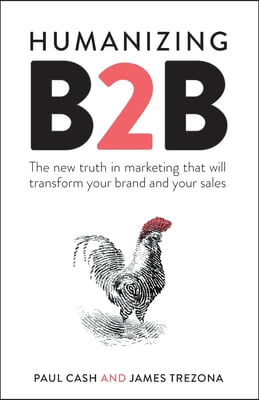 Humanizing B2B: The New Truth in Marketing That Will Transform Your Brand and Your Sales