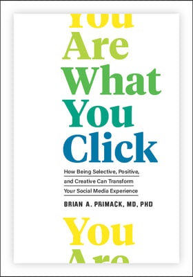 You Are What You Click: How Being Selective, Positive, and Creative Can Transform Your Social Media Experience