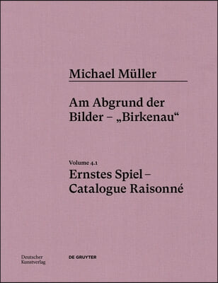 Michael M&#252;ller. Ernstes Spiel. Catalogue Raisonn&#233;: Vol. 4.1, Am Abgrund Der Bilder - &quot;Birkenau&quot;