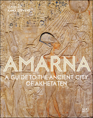 Amarna: A Guide to the Ancient City of Akhetaten