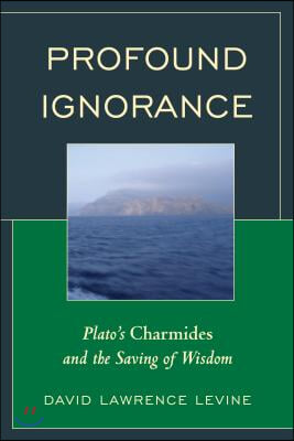 Profound Ignorance: Plato&#39;s Charmides and the Saving of Wisdom