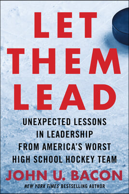 Let Them Lead: Unexpected Lessons in Leadership from America&#39;s Worst High School Hockey Team