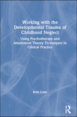 Working with the Developmental Trauma of Childhood Neglect: Using Psychotherapy and Attachment Theory Techniques in Clinical Practice