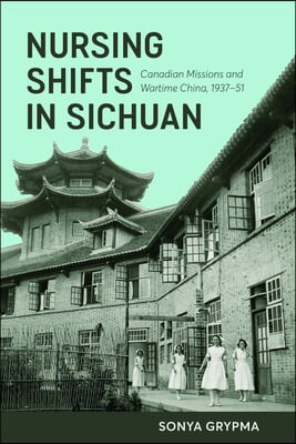 Nursing Shifts in Sichuan: Canadian Missions and Wartime China, 1937-1951