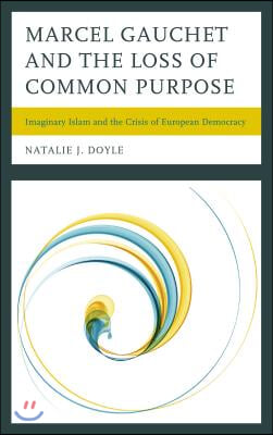 Marcel Gauchet and the Loss of Common Purpose: Imaginary Islam and the Crisis ofEuropean Democracy