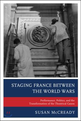 Staging France between the World Wars: Performance, Politics, and the Transformation of the Theatrical Canon