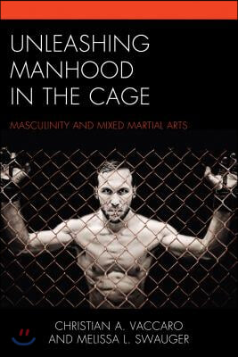 Unleashing Manhood in the Cage: Masculinity and Mixed Martial Arts