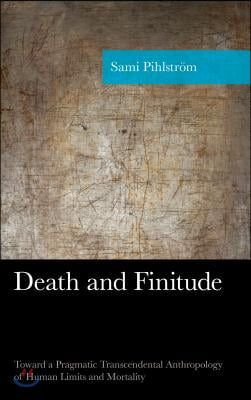 Death and Finitude: Toward a Pragmatic Transcendental Anthropology of Human Limits and Mortality