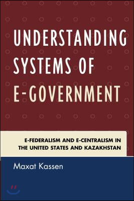 Understanding Systems of E-Government: E-Federalism and E-Centralism in the United States and Kazakhstan