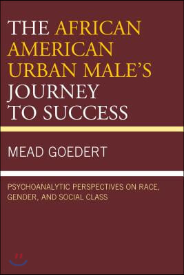 The African American Urban Male&#39;s Journey to Success: Psychoanalytic Perspectives on Race, Gender, and Social Class