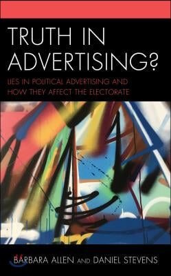 Truth in Advertising?: Lies in Political Advertising and How They Affect the Electorate