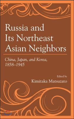 Russia and Its Northeast Asian Neighbors: China, Japan, and Korea, 1858-1945