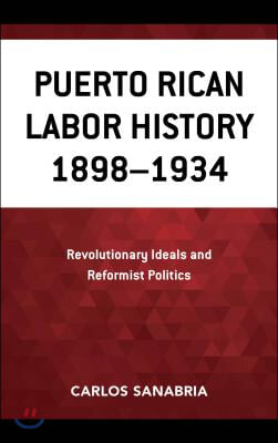 Puerto Rican Labor History 1898-1934: Revolutionary Ideals and Reformist Politics