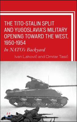 The Tito-Stalin Split and Yugoslavia&#39;s Military Opening toward the West, 1950-1954: In NATO&#39;s Backyard