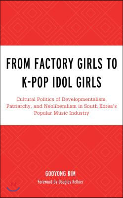 From Factory Girls to K-Pop Idol Girls: Cultural Politics of Developmentalism, Patriarchy, and Neoliberalism in South Korea's Popular Music Industry