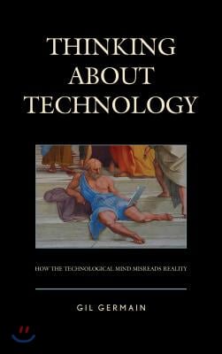 Thinking about Technology: How the Technological Mind Misreads Reality