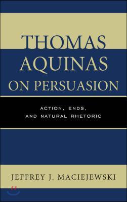 Thomas Aquinas on Persuasion: Action, Ends, and Natural Rhetoric