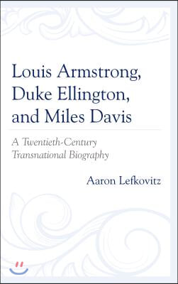 Louis Armstrong, Duke Ellington, and Miles Davis: A Twentieth-Century Transnational Biography