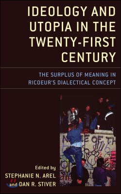 Ideology and Utopia in the Twenty-First Century: The Surplus of Meaning in Ricoeur&#39;s Dialectical Concept