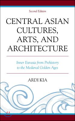 Central Asian Cultures, Arts, and Architecture: Inner Eurasia from Prehistory to the Medieval Golden Ages