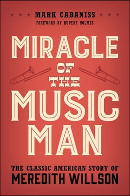 Miracle of the Music Man: The Classic American Story of Meredith Willson