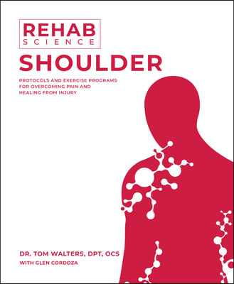 Rehab Science: Shoulder: Protocols and Exercise Programs for Overcoming Pain and Healing from Injury