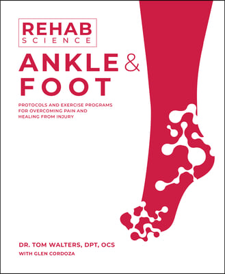 Rehab Science: Ankle and Foot: Protocols and Exercise Programs for Overcoming Pain and Healing from Injury
