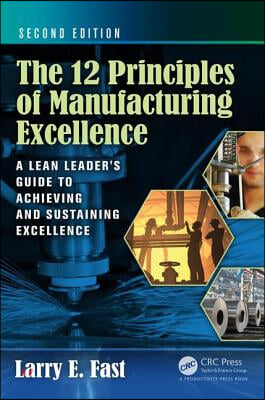 The 12 Principles of Manufacturing Excellence: A Lean Leader&#39;s Guide to Achieving and Sustaining Excellence, Second Edition