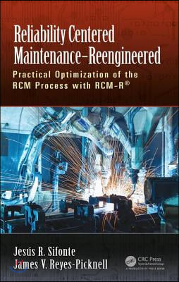 Reliability Centered Maintenance - Reengineered: Practical Optimization of the RCM Process with RCM-R(R)