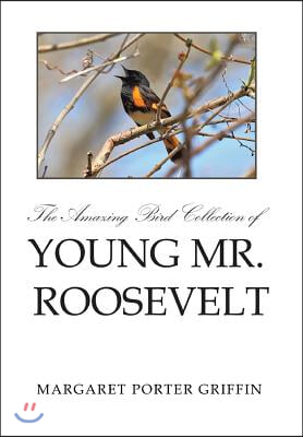 The Amazing Bird Collection of Young Mr. Roosevelt: The Determined Independent Study of a Boy Who Became America&#39;s 26th President