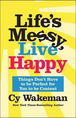 Life&#39;s Messy, Live Happy: Things Don&#39;t Have to Be Perfect for You to Be Content