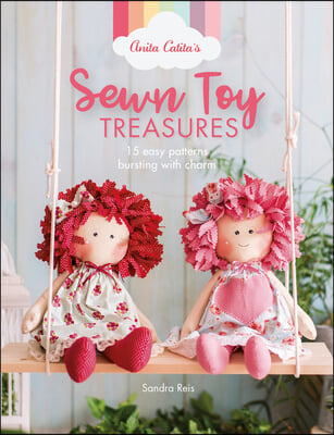 Anita Catita&#39;s Sewn Toy Treasures: 15 Easy Patterns Bursting with Charm