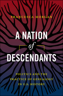 A Nation of Descendants: Politics and the Practice of Genealogy in U.S. History