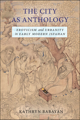 The City as Anthology: Eroticism and Urbanity in Early Modern Isfahan