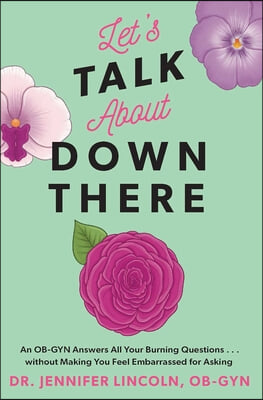 Let&#39;s Talk about Down There: An Ob-GYN Answers All Your Burning Questions...Without Making You Feel Embarrassed for Asking (Paperback)