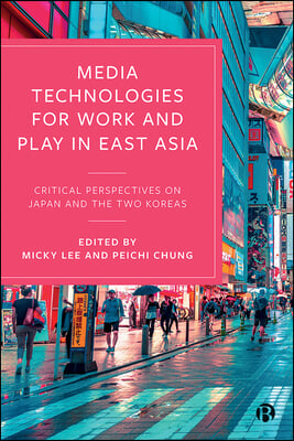 Media Technologies for Work and Play in East Asia: Critical Perspectives on Japan and the Two Koreas