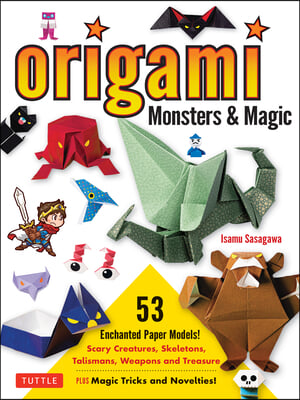 Origami Monsters &amp; Magic: Scary Creatures, Skeletons, Talismans, Weapons and Treasure - Plus Magic Tricks and Novelties! (Includes Step-By-Step